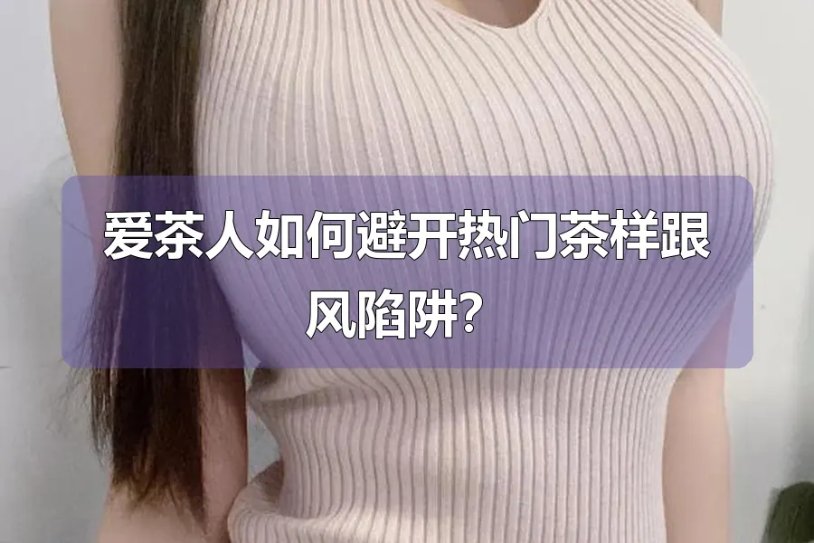 爱茶人如何避开热门茶样跟风陷阱?